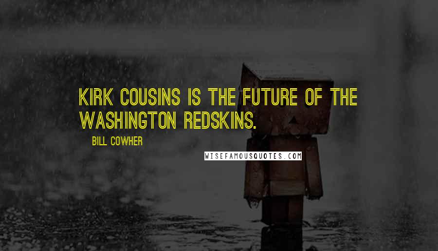 Bill Cowher Quotes: Kirk Cousins is the future of the Washington Redskins.