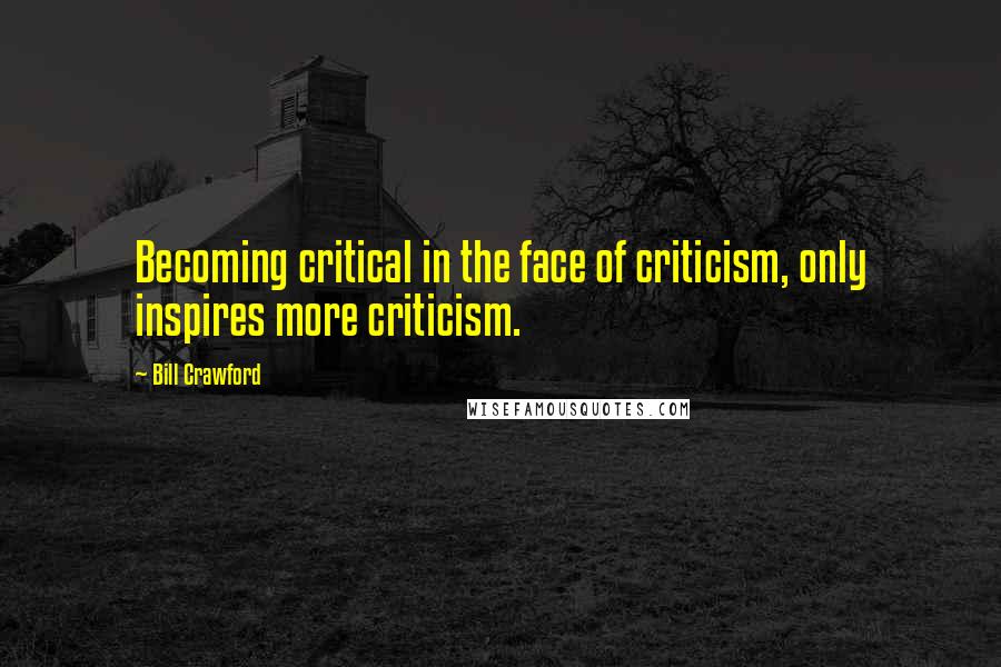 Bill Crawford Quotes: Becoming critical in the face of criticism, only inspires more criticism.
