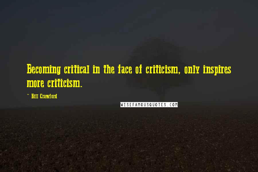 Bill Crawford Quotes: Becoming critical in the face of criticism, only inspires more criticism.