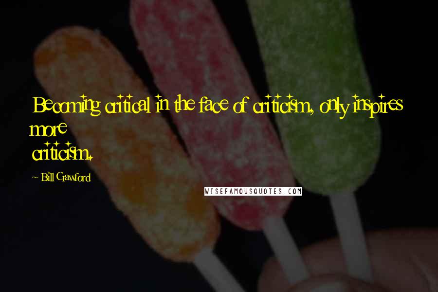 Bill Crawford Quotes: Becoming critical in the face of criticism, only inspires more criticism.