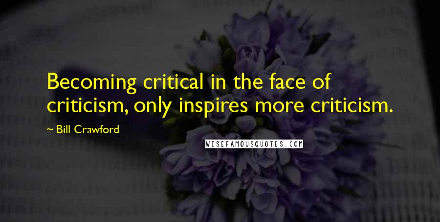 Bill Crawford Quotes: Becoming critical in the face of criticism, only inspires more criticism.