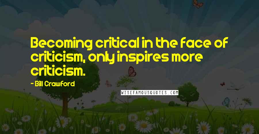 Bill Crawford Quotes: Becoming critical in the face of criticism, only inspires more criticism.