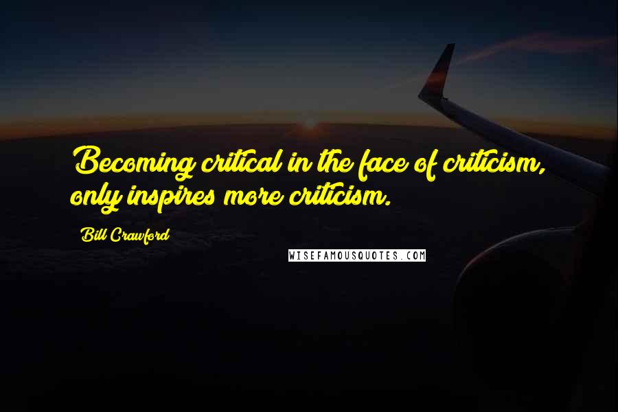 Bill Crawford Quotes: Becoming critical in the face of criticism, only inspires more criticism.