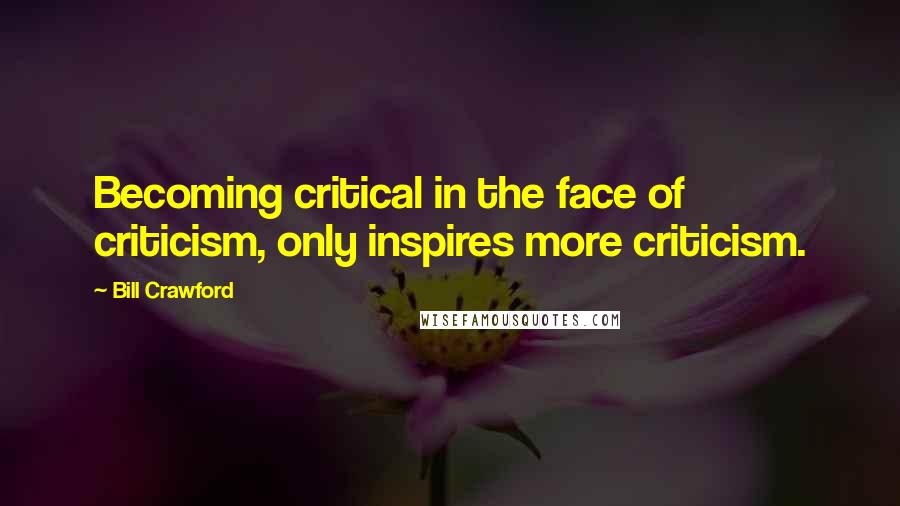 Bill Crawford Quotes: Becoming critical in the face of criticism, only inspires more criticism.