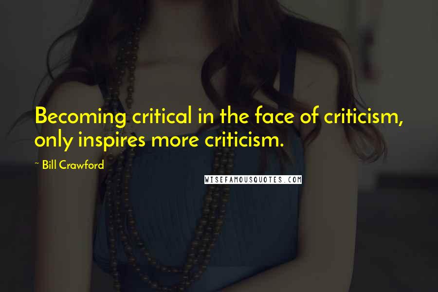 Bill Crawford Quotes: Becoming critical in the face of criticism, only inspires more criticism.