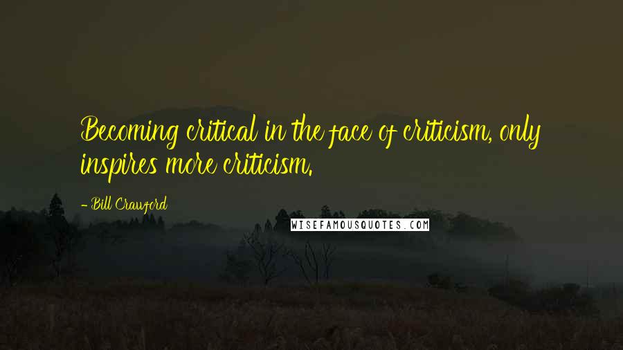 Bill Crawford Quotes: Becoming critical in the face of criticism, only inspires more criticism.