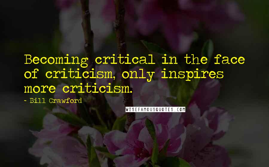 Bill Crawford Quotes: Becoming critical in the face of criticism, only inspires more criticism.