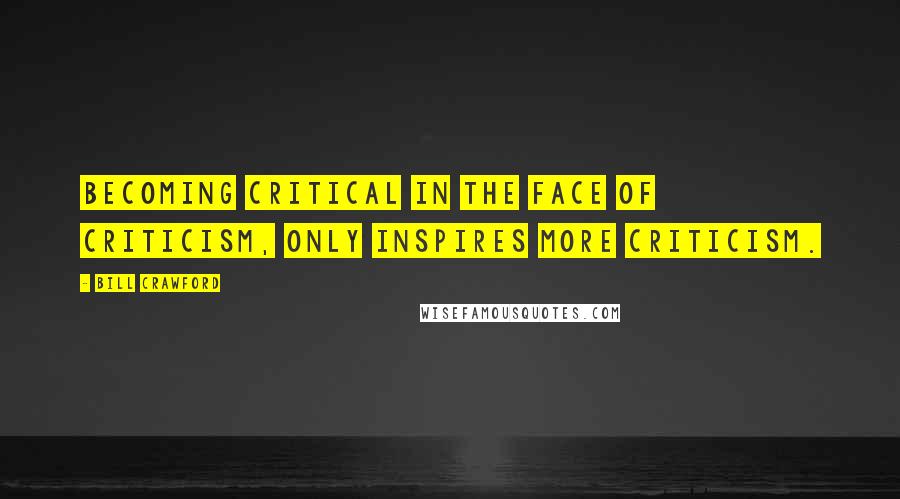 Bill Crawford Quotes: Becoming critical in the face of criticism, only inspires more criticism.