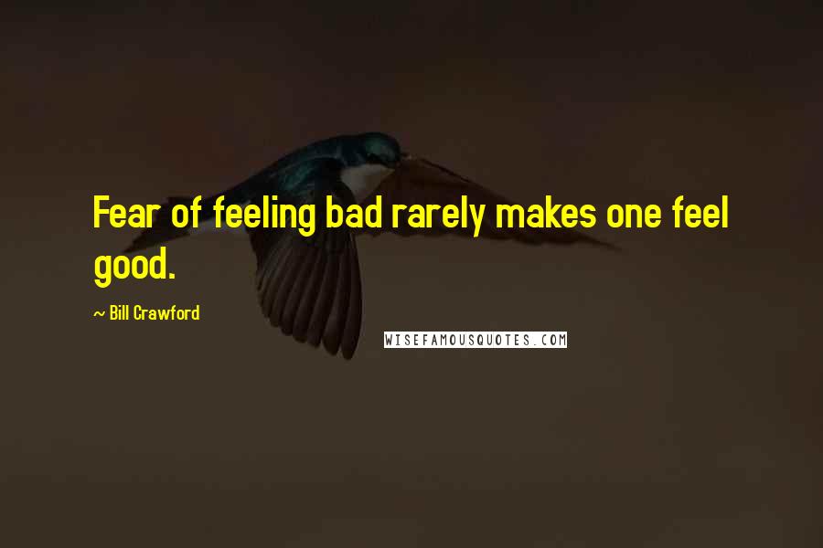 Bill Crawford Quotes: Fear of feeling bad rarely makes one feel good.