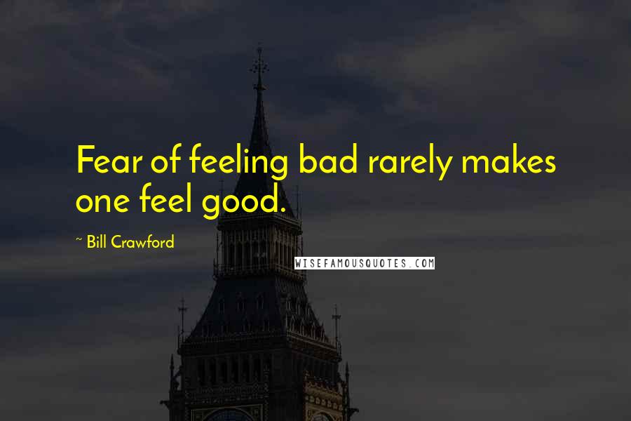 Bill Crawford Quotes: Fear of feeling bad rarely makes one feel good.