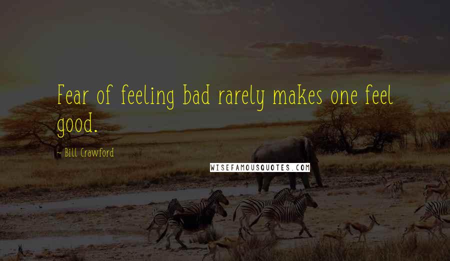 Bill Crawford Quotes: Fear of feeling bad rarely makes one feel good.