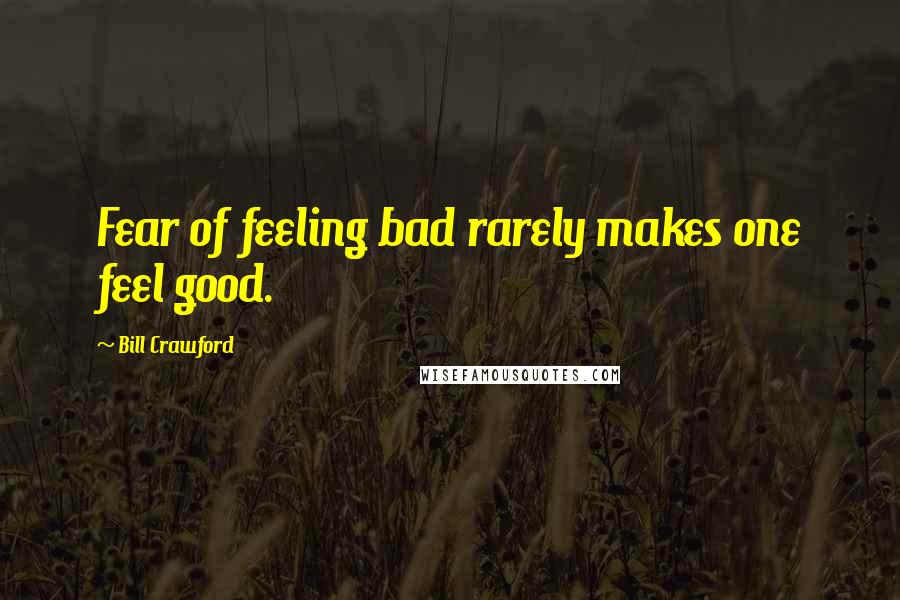 Bill Crawford Quotes: Fear of feeling bad rarely makes one feel good.