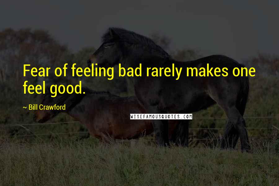 Bill Crawford Quotes: Fear of feeling bad rarely makes one feel good.