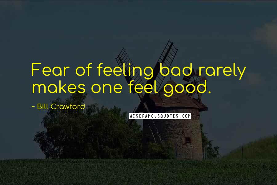 Bill Crawford Quotes: Fear of feeling bad rarely makes one feel good.