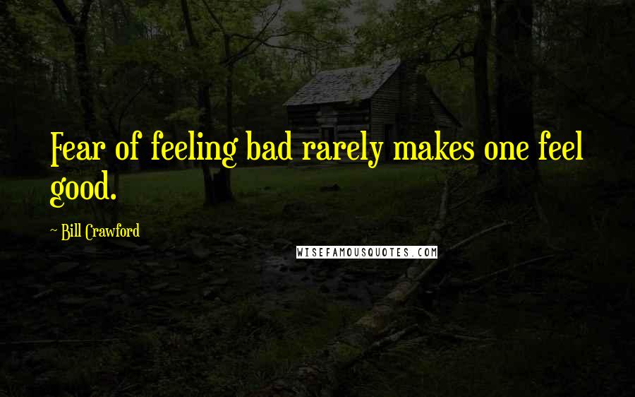 Bill Crawford Quotes: Fear of feeling bad rarely makes one feel good.