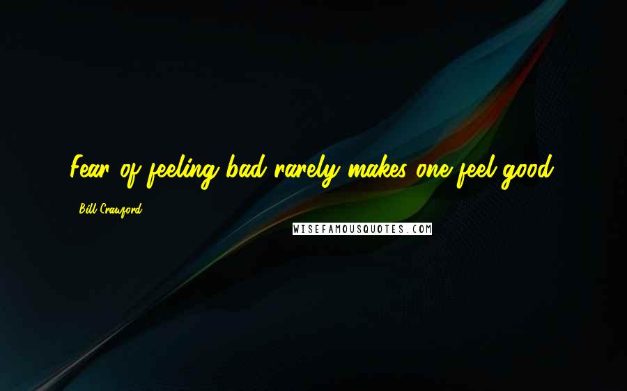 Bill Crawford Quotes: Fear of feeling bad rarely makes one feel good.