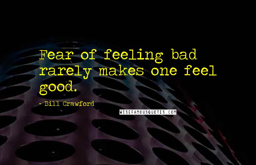 Bill Crawford Quotes: Fear of feeling bad rarely makes one feel good.