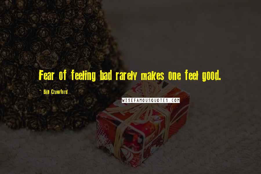 Bill Crawford Quotes: Fear of feeling bad rarely makes one feel good.