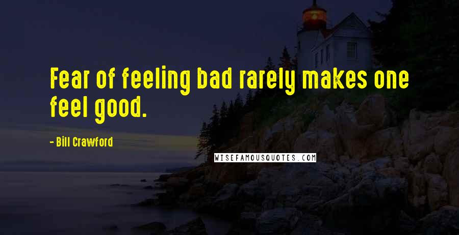 Bill Crawford Quotes: Fear of feeling bad rarely makes one feel good.