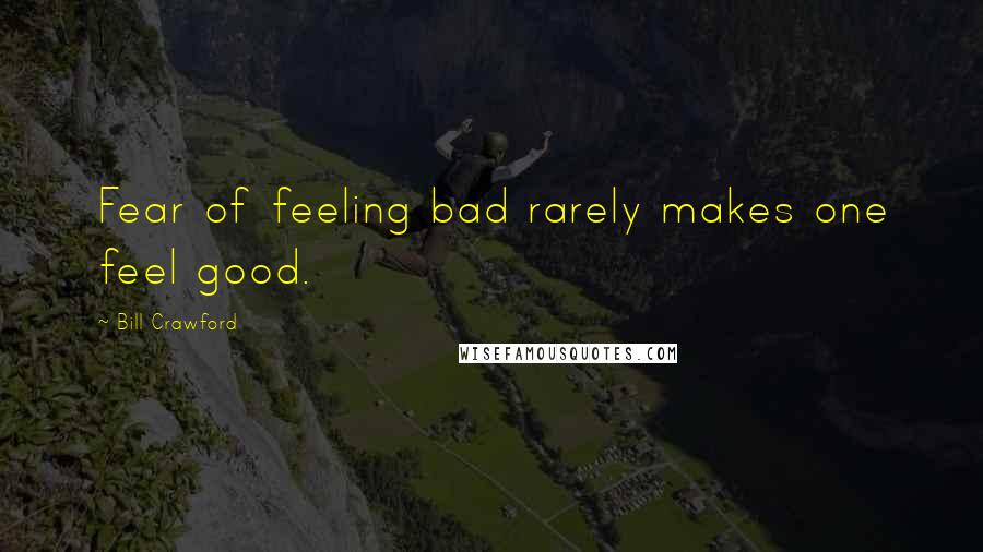 Bill Crawford Quotes: Fear of feeling bad rarely makes one feel good.