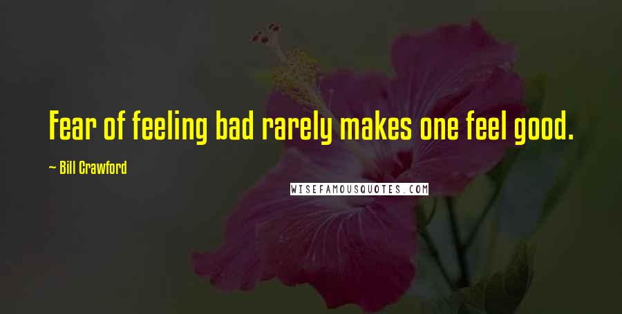 Bill Crawford Quotes: Fear of feeling bad rarely makes one feel good.