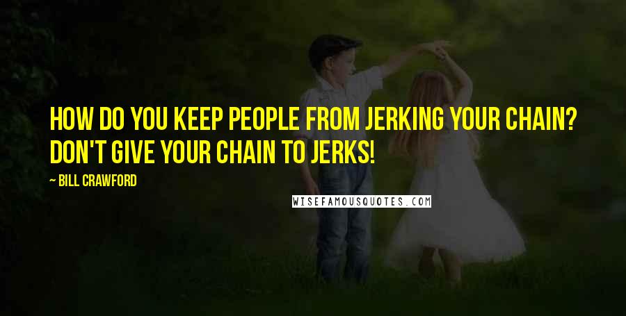 Bill Crawford Quotes: How do you keep people from jerking your chain? Don't give your chain to jerks!