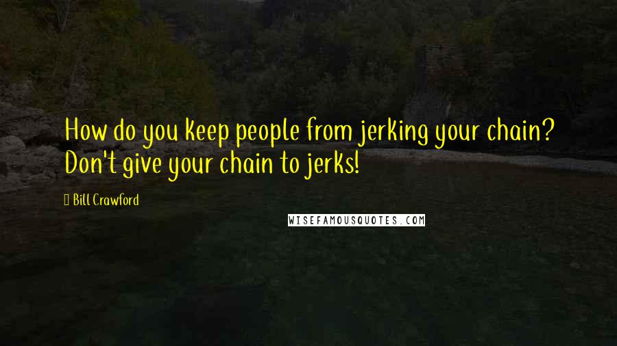 Bill Crawford Quotes: How do you keep people from jerking your chain? Don't give your chain to jerks!