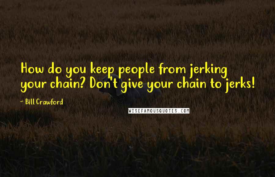 Bill Crawford Quotes: How do you keep people from jerking your chain? Don't give your chain to jerks!