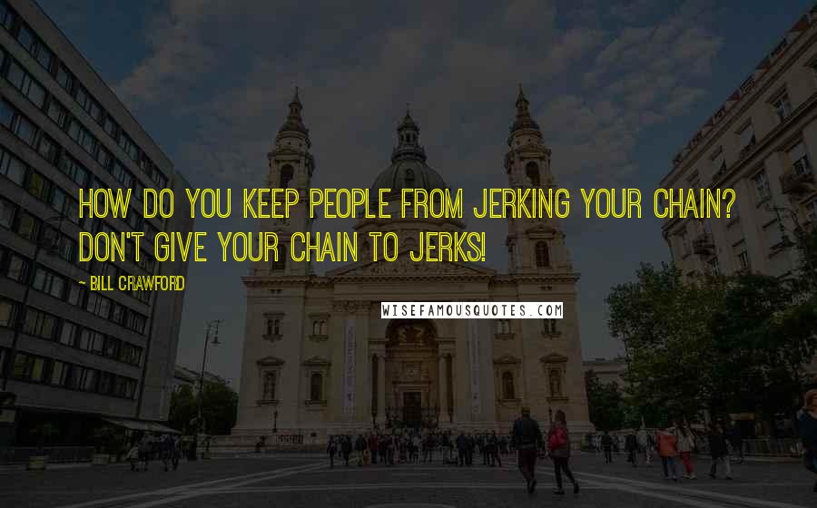 Bill Crawford Quotes: How do you keep people from jerking your chain? Don't give your chain to jerks!