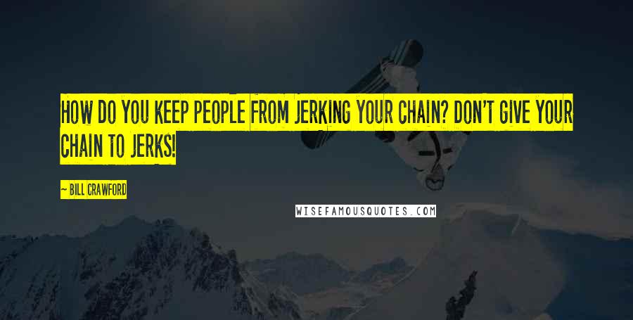 Bill Crawford Quotes: How do you keep people from jerking your chain? Don't give your chain to jerks!