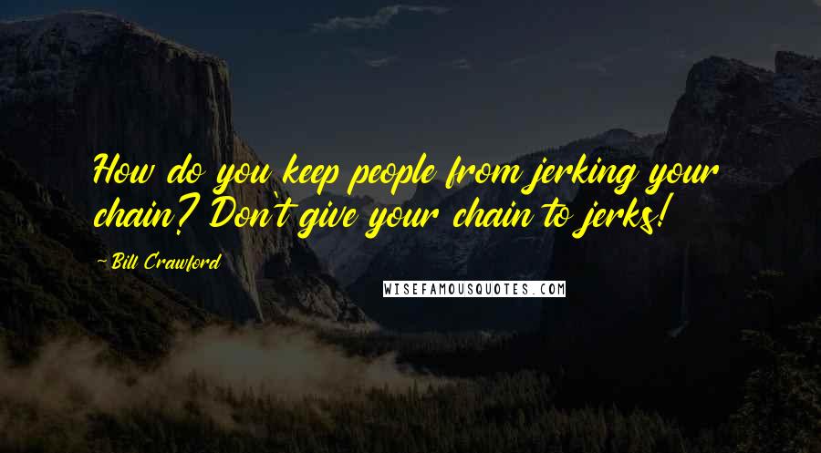 Bill Crawford Quotes: How do you keep people from jerking your chain? Don't give your chain to jerks!