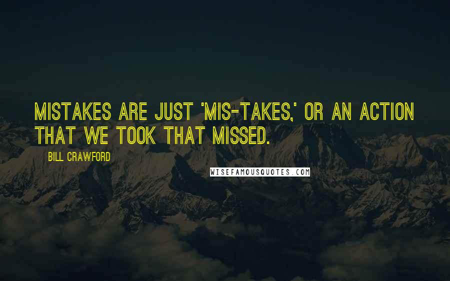 Bill Crawford Quotes: Mistakes are just 'mis-takes,' or an action that we took that missed.