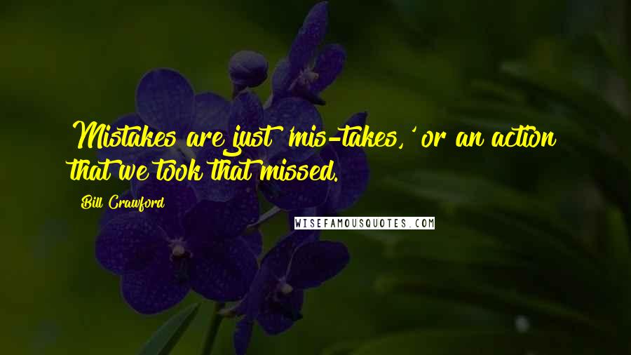 Bill Crawford Quotes: Mistakes are just 'mis-takes,' or an action that we took that missed.