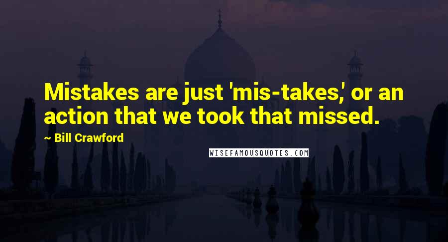 Bill Crawford Quotes: Mistakes are just 'mis-takes,' or an action that we took that missed.