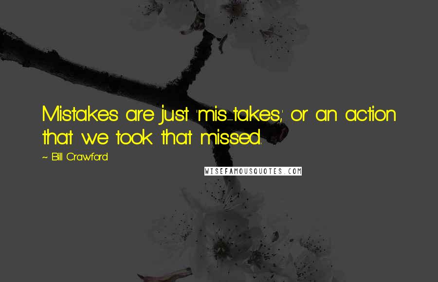 Bill Crawford Quotes: Mistakes are just 'mis-takes,' or an action that we took that missed.