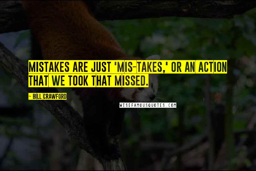 Bill Crawford Quotes: Mistakes are just 'mis-takes,' or an action that we took that missed.