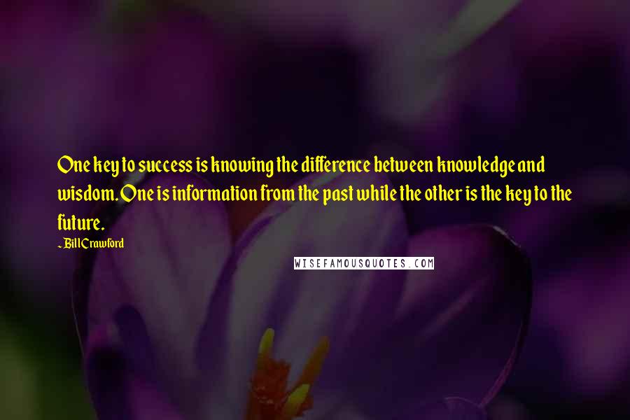 Bill Crawford Quotes: One key to success is knowing the difference between knowledge and wisdom. One is information from the past while the other is the key to the future.