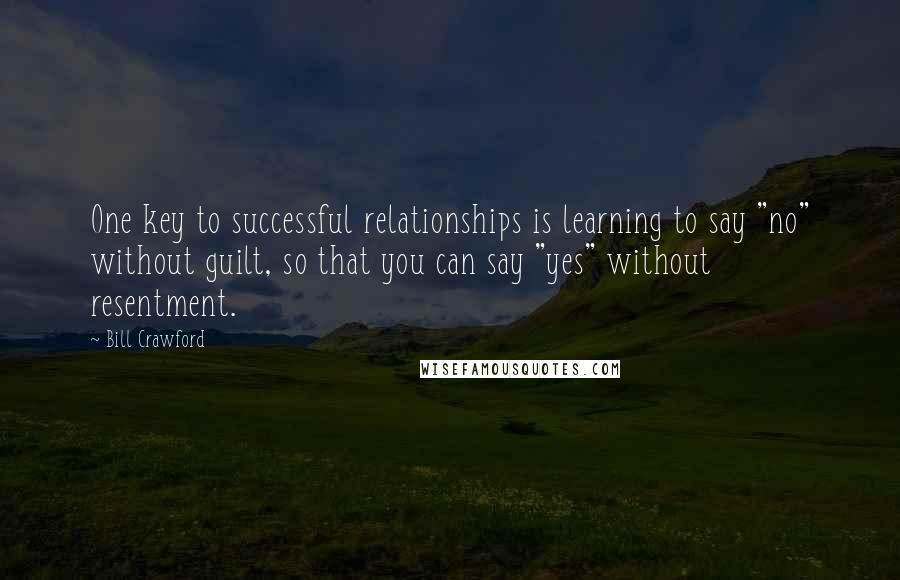 Bill Crawford Quotes: One key to successful relationships is learning to say "no" without guilt, so that you can say "yes" without resentment.