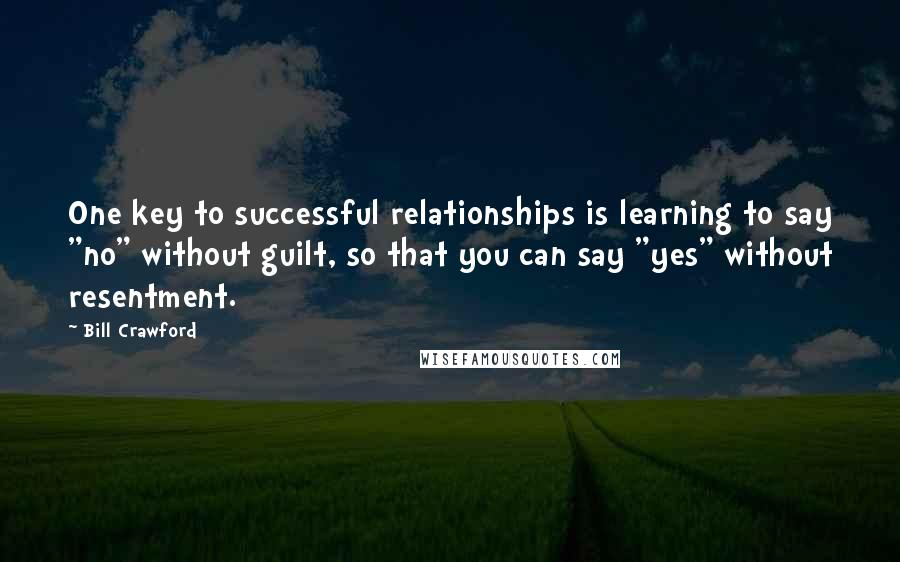 Bill Crawford Quotes: One key to successful relationships is learning to say "no" without guilt, so that you can say "yes" without resentment.