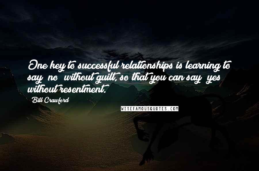 Bill Crawford Quotes: One key to successful relationships is learning to say "no" without guilt, so that you can say "yes" without resentment.