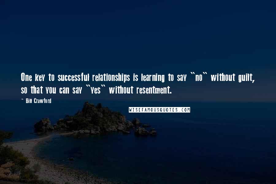 Bill Crawford Quotes: One key to successful relationships is learning to say "no" without guilt, so that you can say "yes" without resentment.