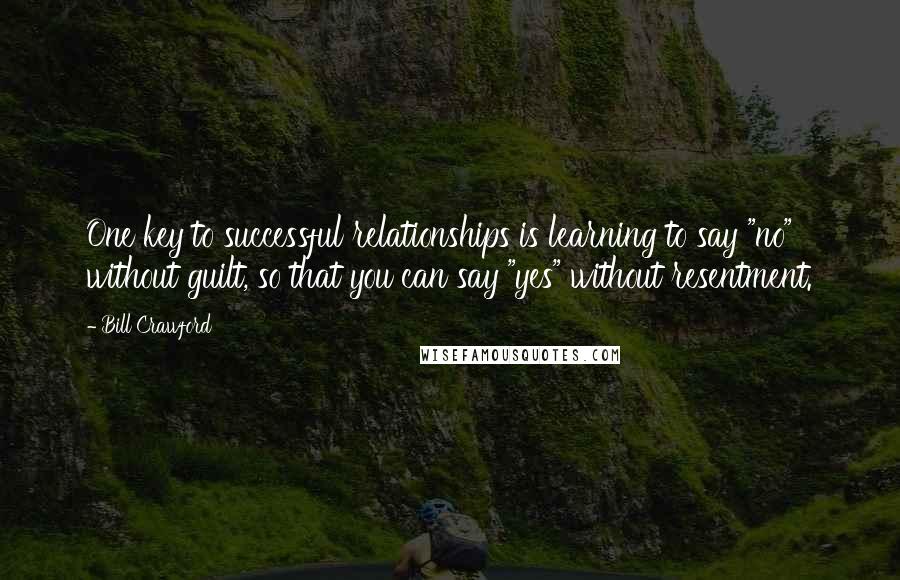 Bill Crawford Quotes: One key to successful relationships is learning to say "no" without guilt, so that you can say "yes" without resentment.