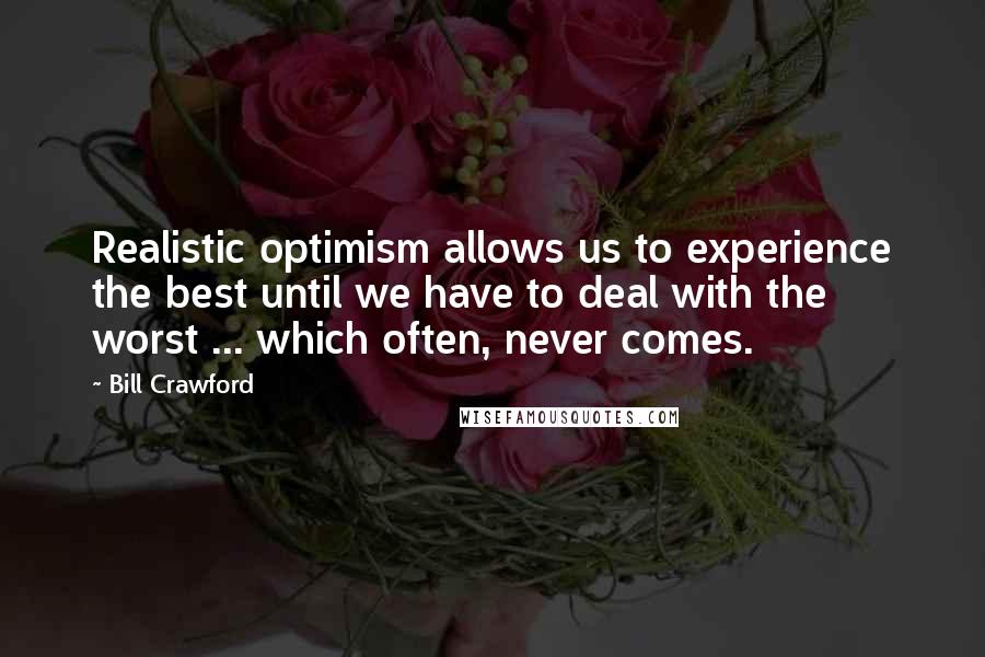 Bill Crawford Quotes: Realistic optimism allows us to experience the best until we have to deal with the worst ... which often, never comes.