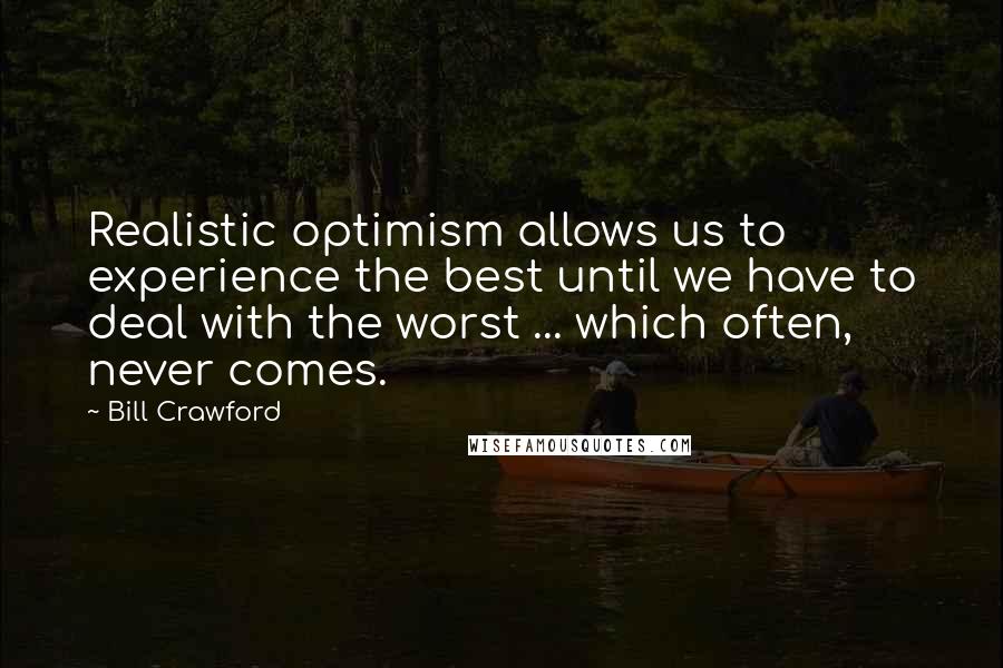 Bill Crawford Quotes: Realistic optimism allows us to experience the best until we have to deal with the worst ... which often, never comes.