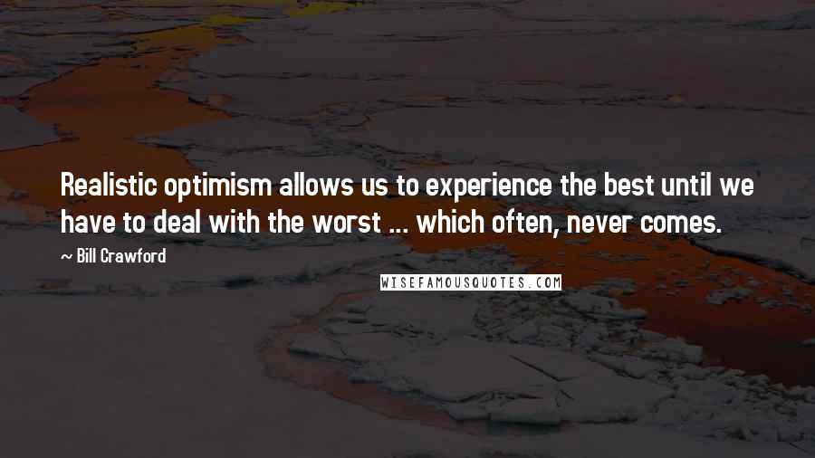 Bill Crawford Quotes: Realistic optimism allows us to experience the best until we have to deal with the worst ... which often, never comes.