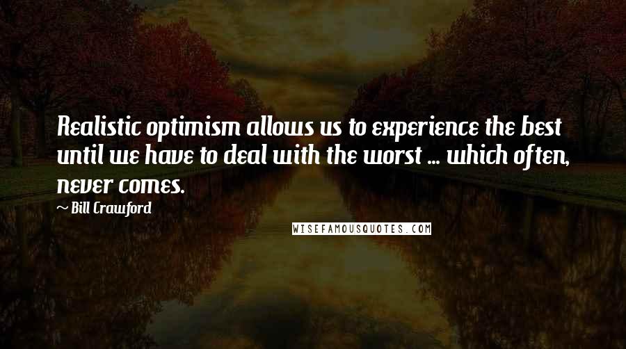 Bill Crawford Quotes: Realistic optimism allows us to experience the best until we have to deal with the worst ... which often, never comes.