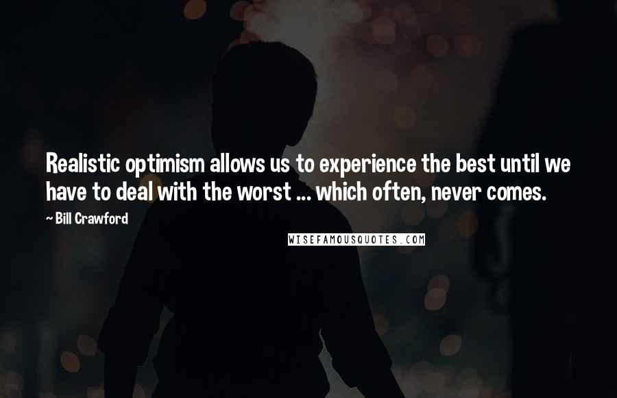 Bill Crawford Quotes: Realistic optimism allows us to experience the best until we have to deal with the worst ... which often, never comes.