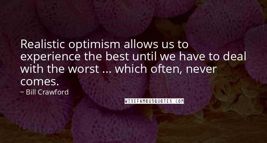 Bill Crawford Quotes: Realistic optimism allows us to experience the best until we have to deal with the worst ... which often, never comes.