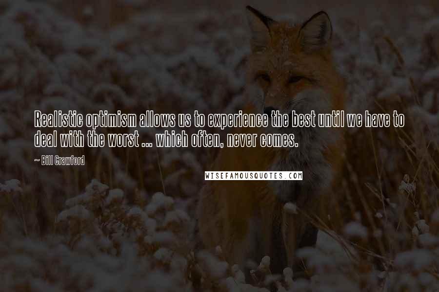 Bill Crawford Quotes: Realistic optimism allows us to experience the best until we have to deal with the worst ... which often, never comes.