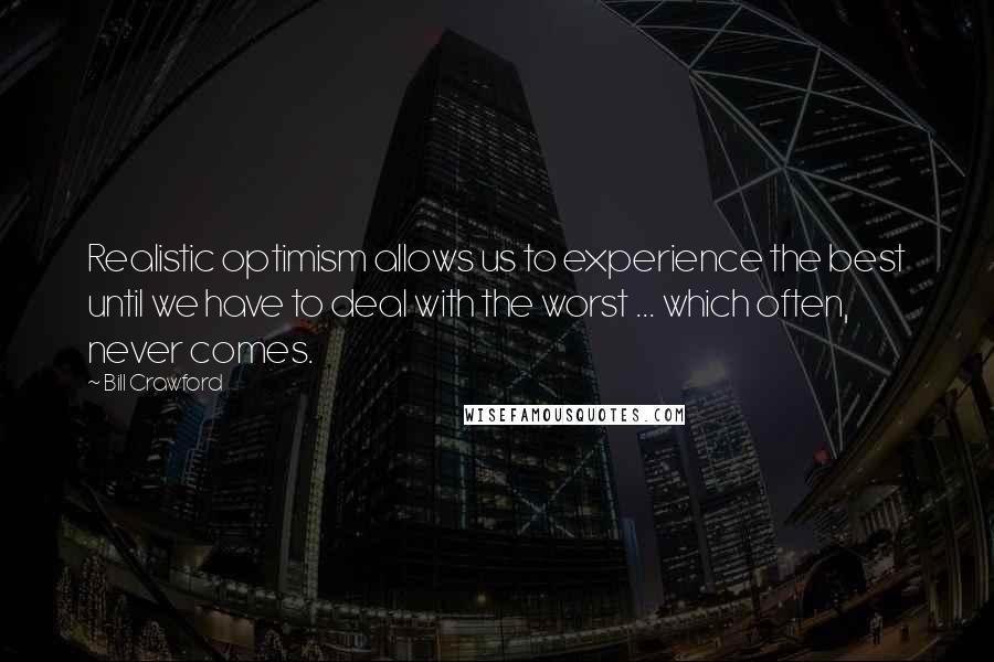 Bill Crawford Quotes: Realistic optimism allows us to experience the best until we have to deal with the worst ... which often, never comes.